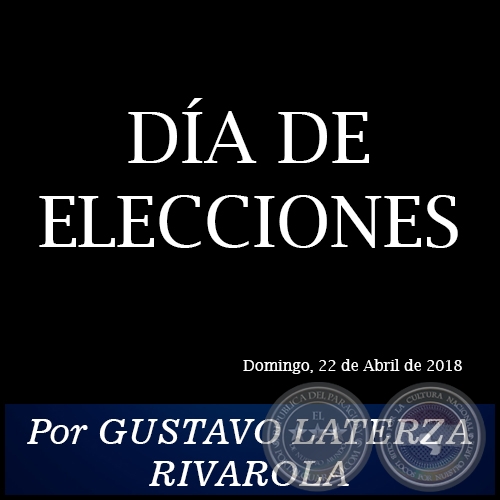 DA DE ELECCIONES - Por GUSTAVO LATERZA RIVAROLA - Domingo, 22 de Abril de 2018